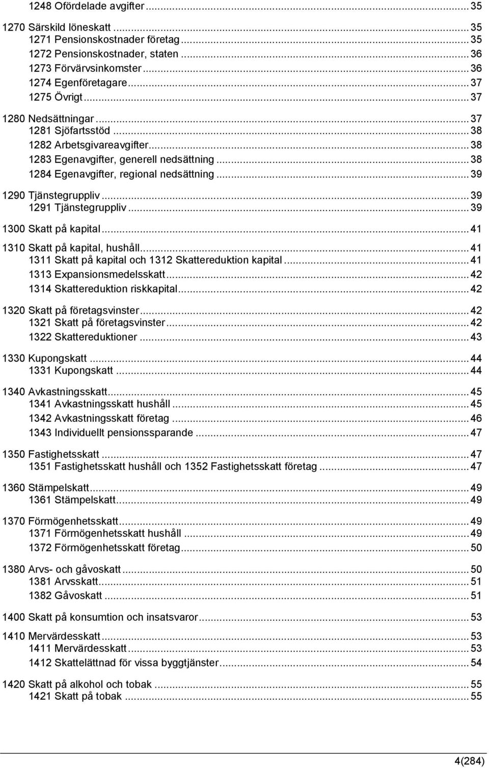 ..39 1291 Tjänstegruppliv...39 1300 Skatt på kapital...41 1310 Skatt på kapital, hushåll...41 1311 Skatt på kapital och 1312 Skattereduktion kapital...41 1313 Expansionsmedelsskatt.