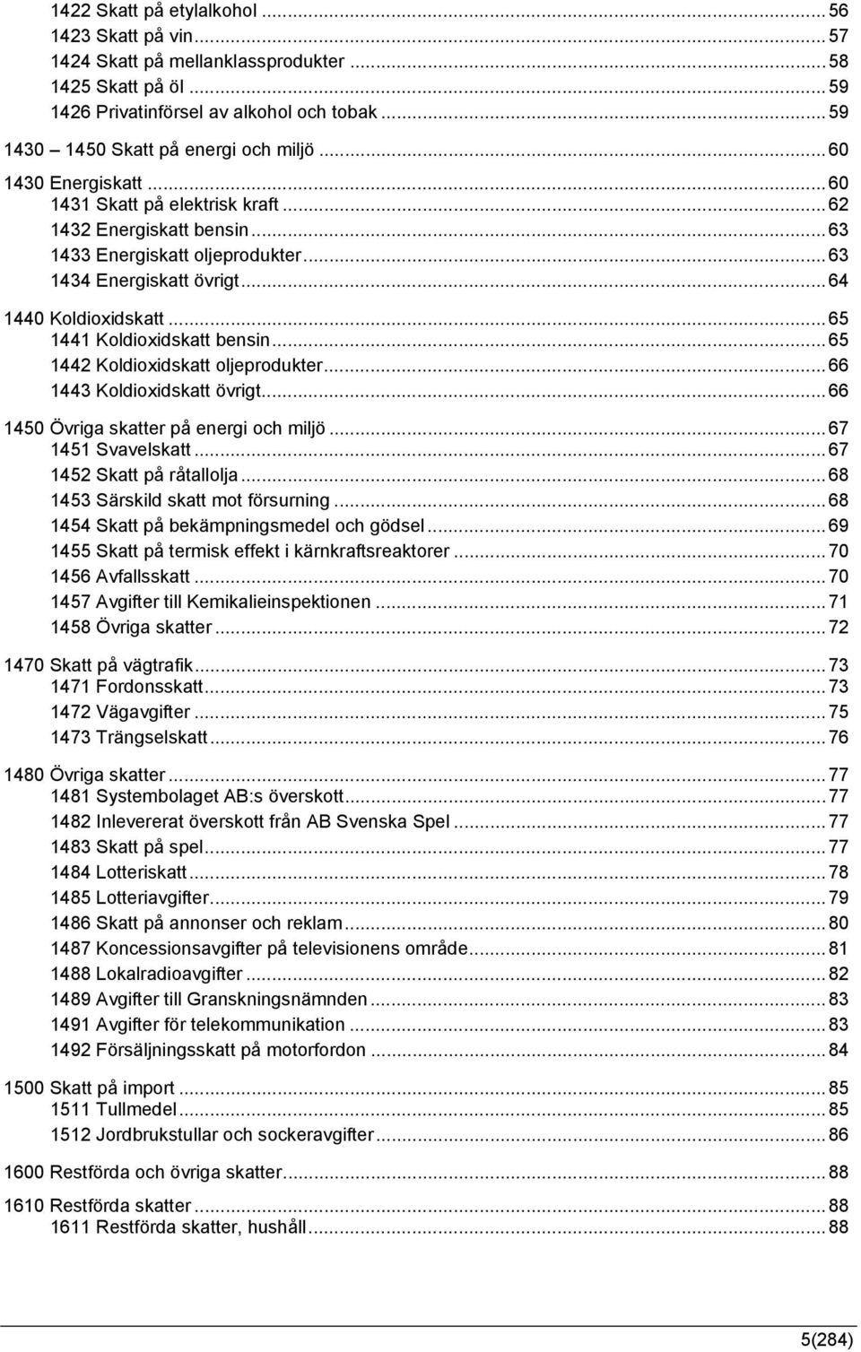 ..65 1441 Koldioxidskatt bensin...65 1442 Koldioxidskatt oljeprodukter...66 1443 Koldioxidskatt övrigt...66 1450 Övriga skatter på energi och miljö...67 1451 Svavelskatt...67 1452 Skatt på råtallolja.