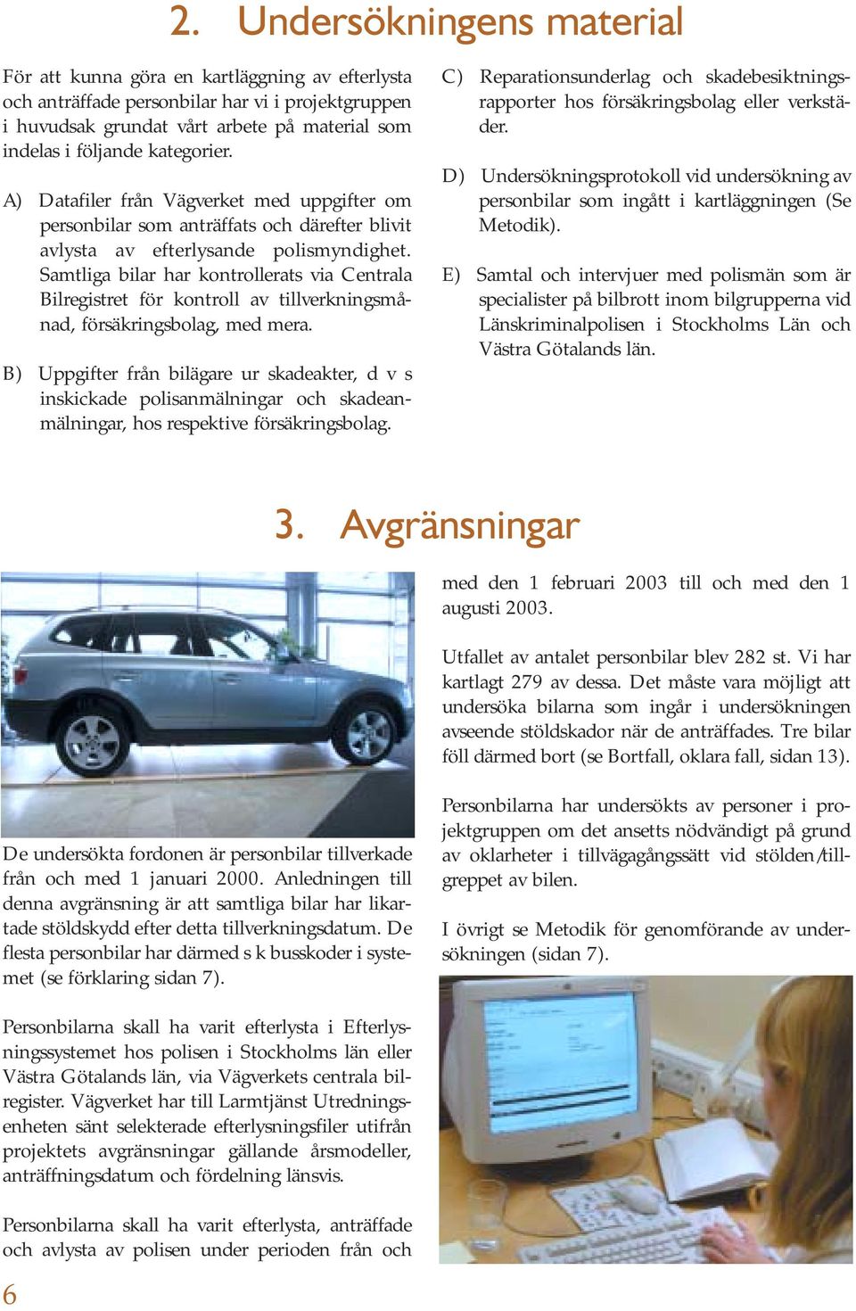 Samtliga bilar har kontrollerats via Centrala Bilregistret för kontroll av tillverkningsmånad, försäkringsbolag, med mera.