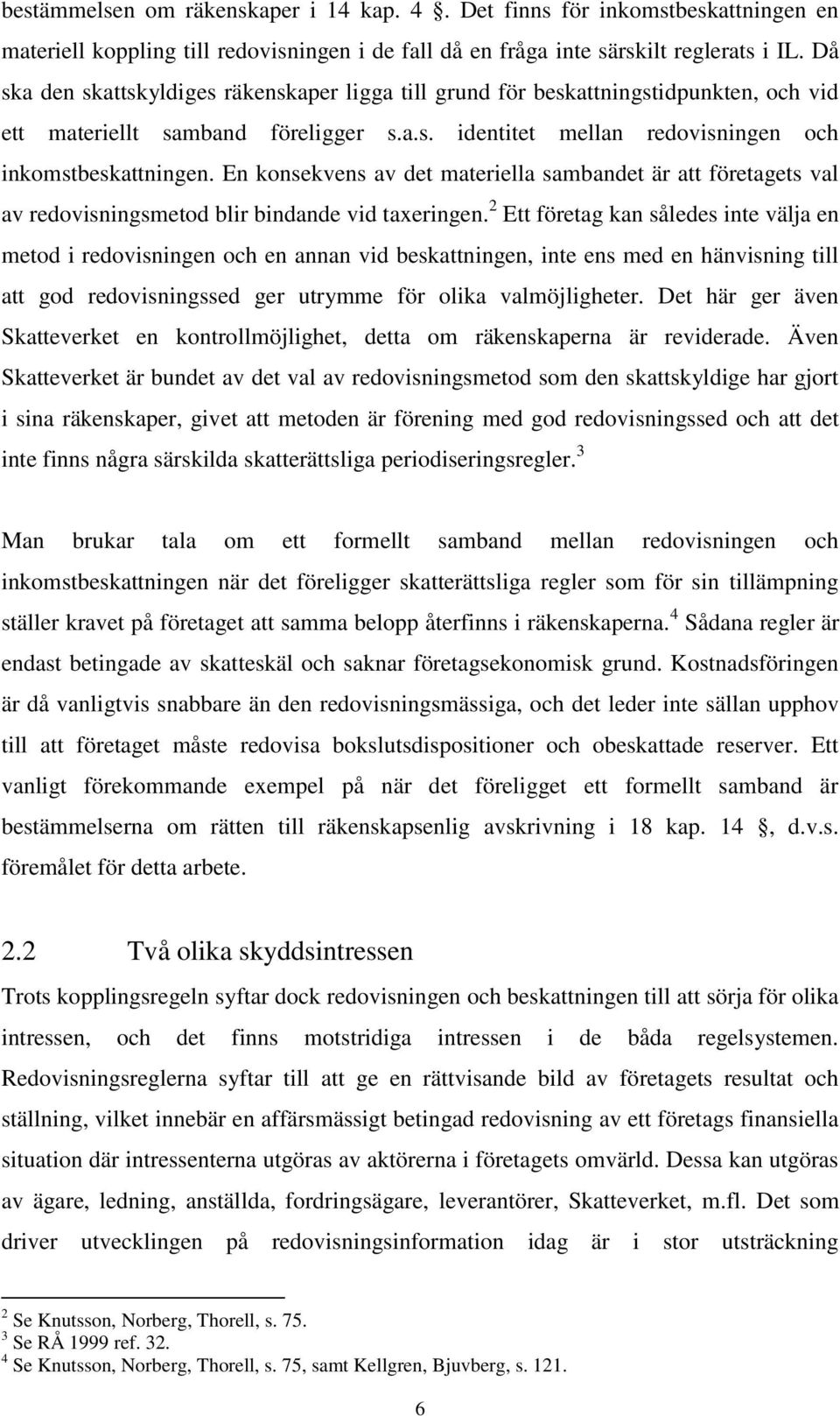 En konsekvens av det materiella sambandet är att företagets val av redovisningsmetod blir bindande vid taxeringen.