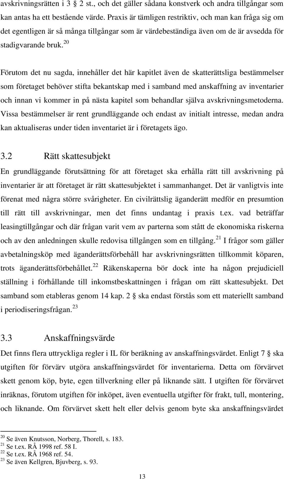 20 Förutom det nu sagda, innehåller det här kapitlet även de skatterättsliga bestämmelser som företaget behöver stifta bekantskap med i samband med anskaffning av inventarier och innan vi kommer in