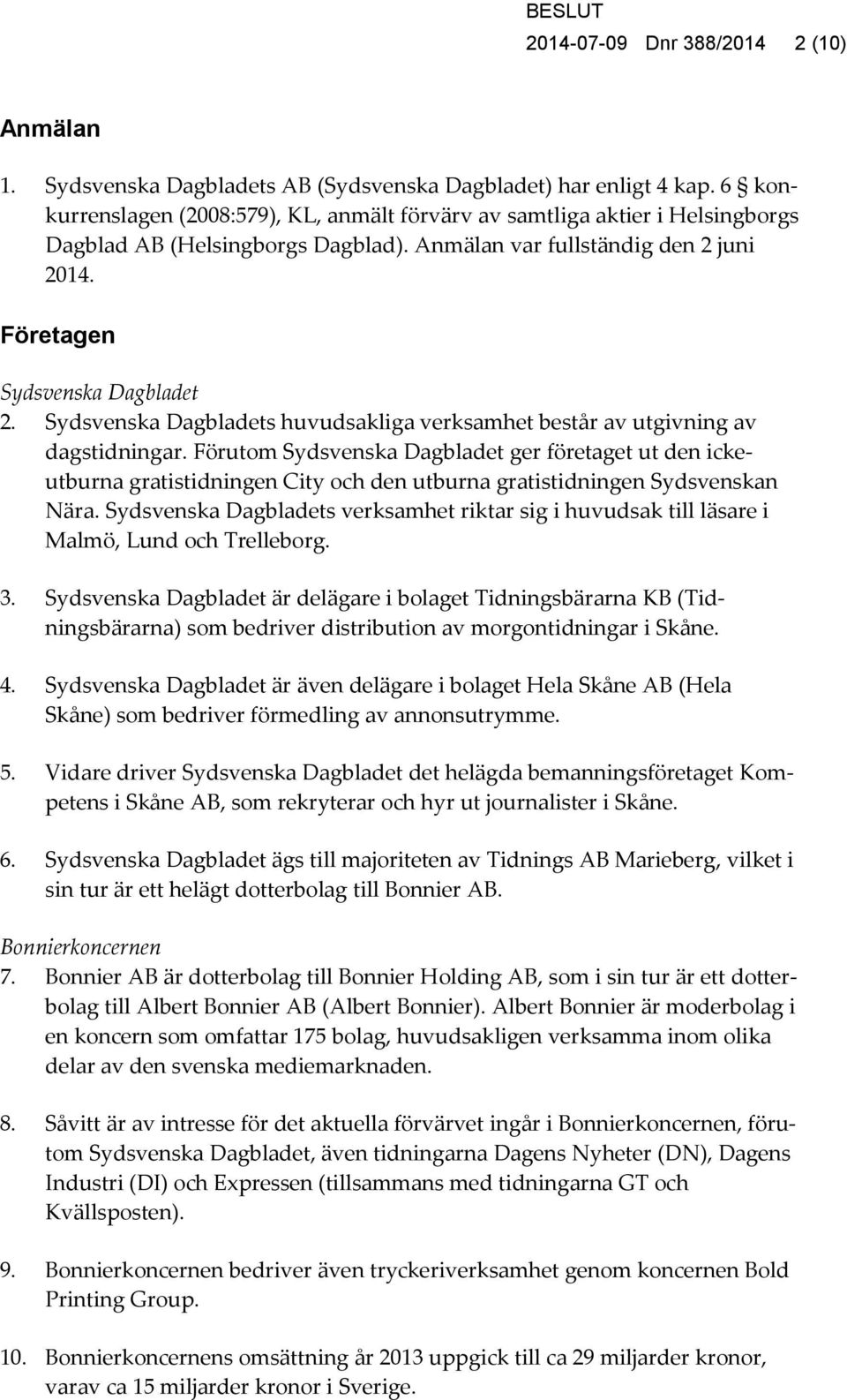 Sydsvenska Dagbladets huvudsakliga verksamhet består av utgivning av dagstidningar.