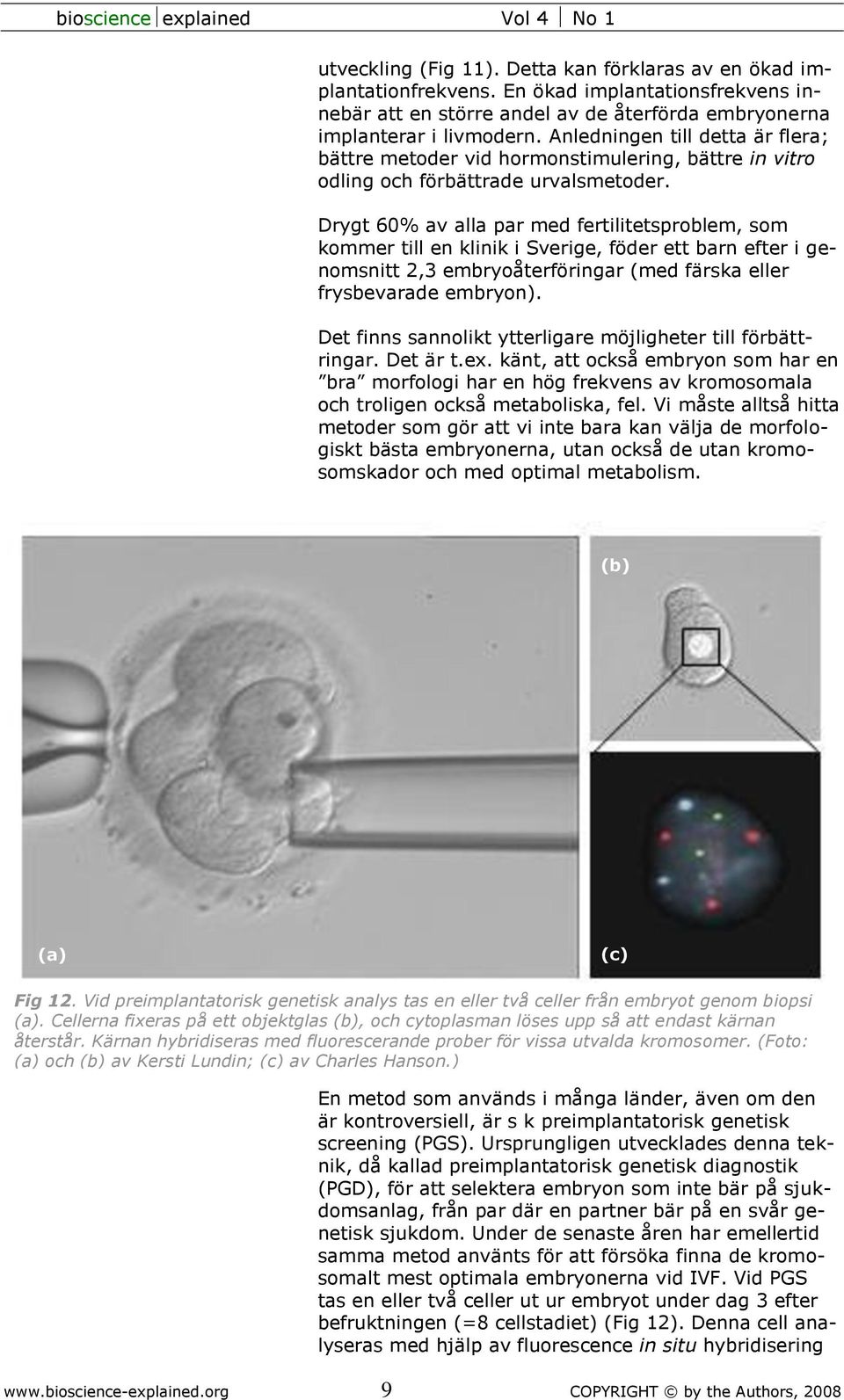 Drygt 60% av alla par med fertilitetsproblem, som kommer till en klinik i Sverige, föder ett barn efter i genomsnitt 2,3 embryoåterföringar (med färska eller frysbevarade embryon).