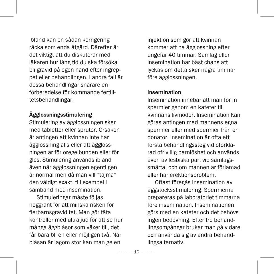 Orsaken är antingen att kvinnan inte har ägglossning alls eller att ägglossningen är för oregelbunden eller för gles.