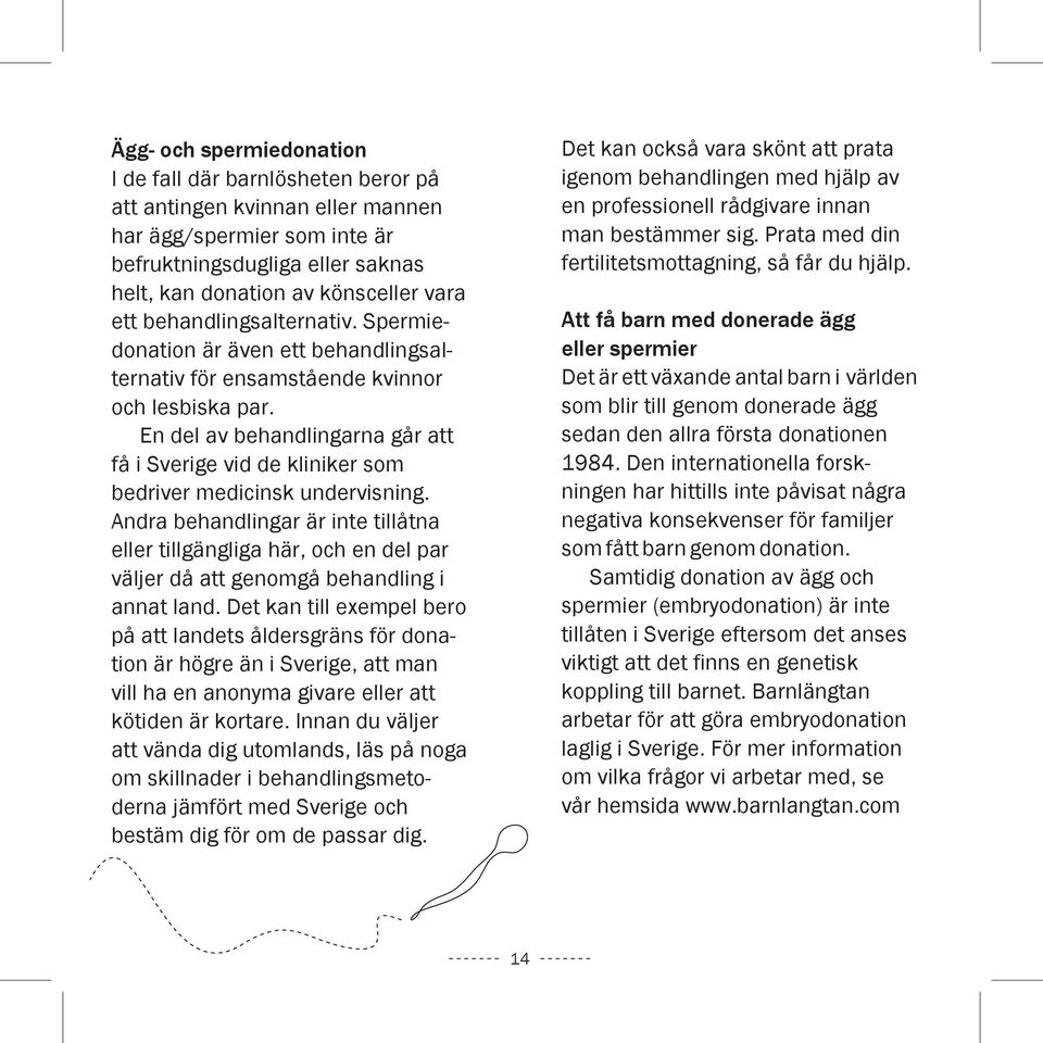 En del av behandlingarna går att få i Sverige vid de kliniker som bedriver medicinsk undervisning.