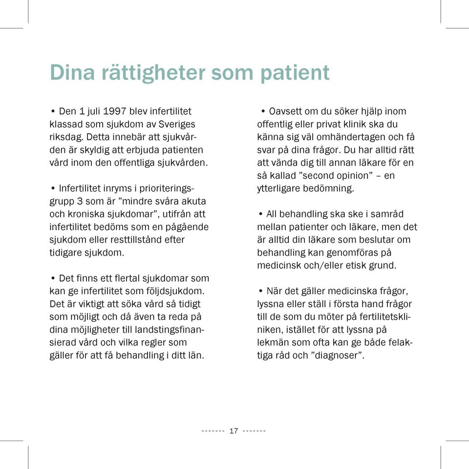 Infertilitet inryms i prioriteringsgrupp 3 som är mindre svåra akuta och kroniska sjukdomar, utifrån att infertilitet bedöms som en pågående sjukdom eller resttillstånd efter tidigare sjukdom.
