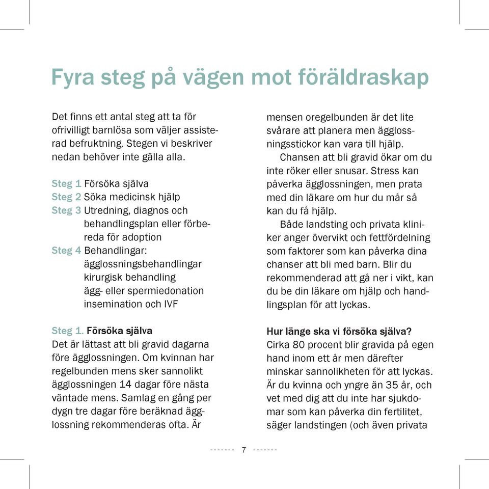 eller spermiedonation insemination och IVF Steg 1. Försöka själva Det är lättast att bli gravid dagarna före ägglossningen.