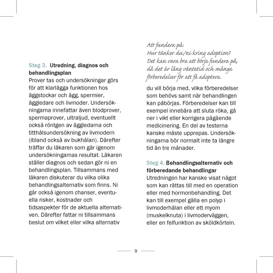 Därefter träffar du läkaren som går igenom undersökningarnas resultat. Läkaren ställer diagnos och sedan gör ni en behandlingsplan.