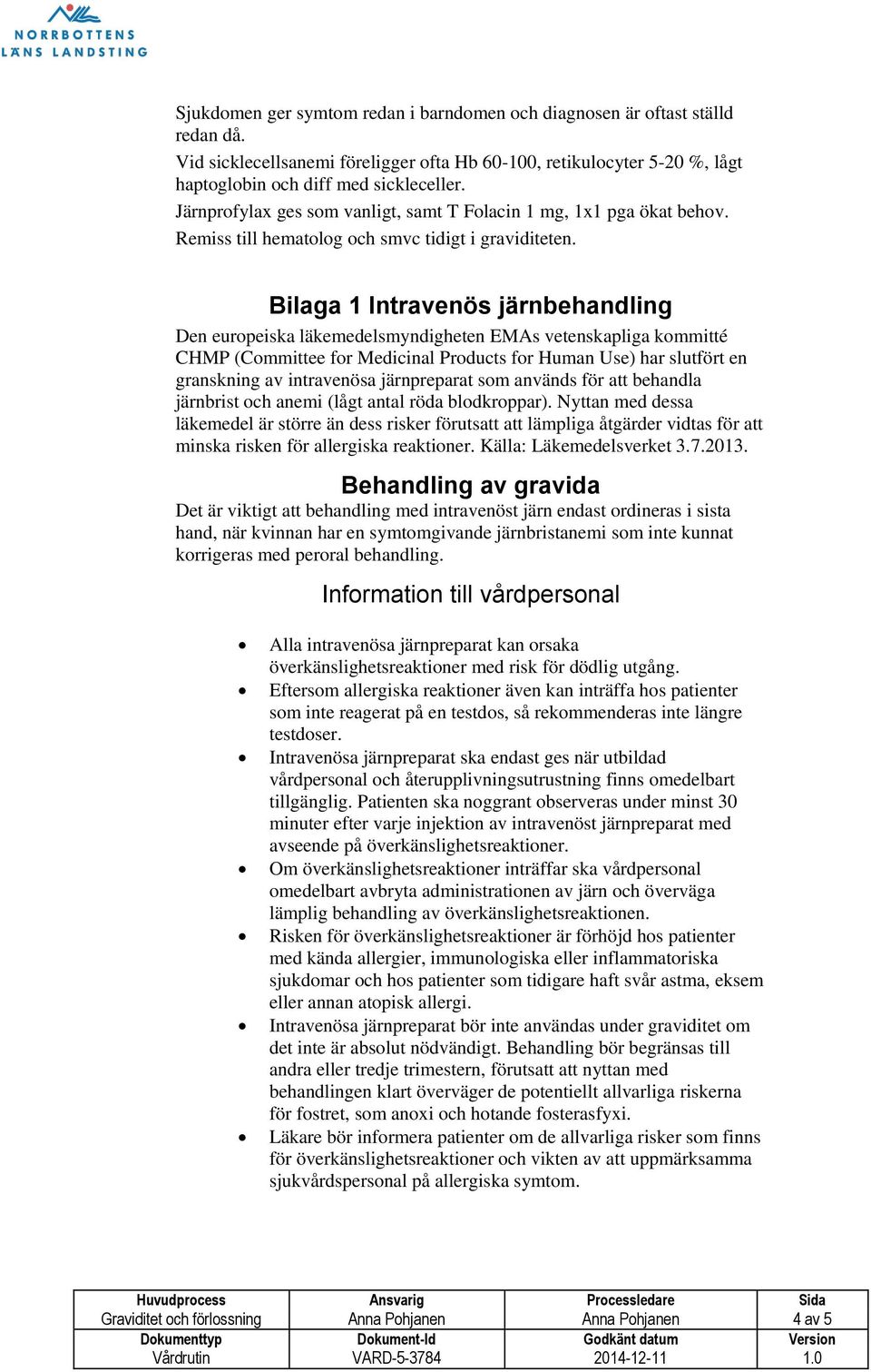 Bilaga 1 Intravenös järnbehandling Den europeiska läkemedelsmyndigheten EMAs vetenskapliga kommitté CHMP (Committee for Medicinal Products for Human Use) har slutfört en granskning av intravenösa