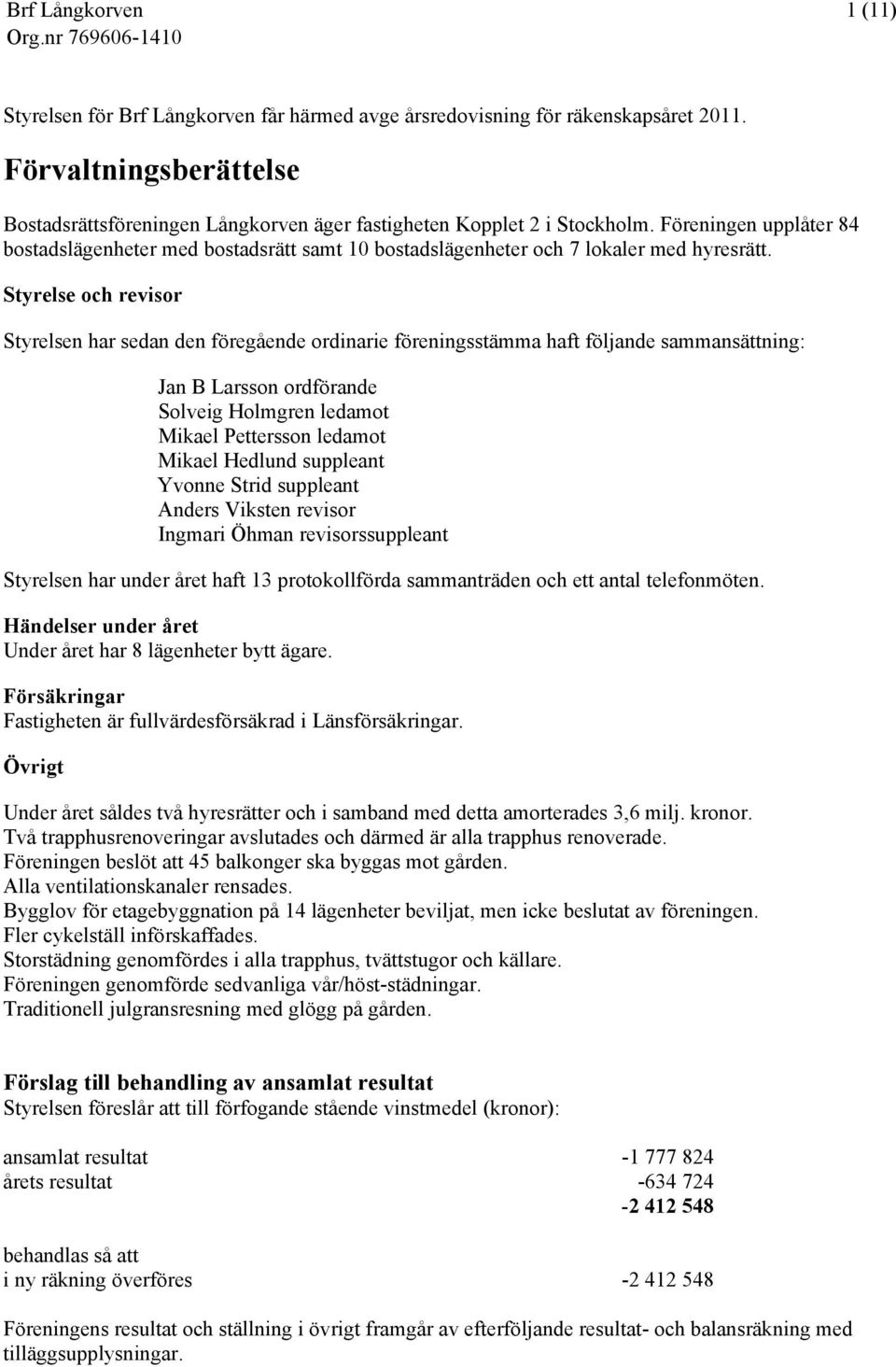 Styrelse och revisor Styrelsen har sedan den föregående ordinarie föreningsstämma haft följande sammansättning: Jan B Larsson ordförande Solveig Holmgren ledamot Mikael Pettersson ledamot Mikael