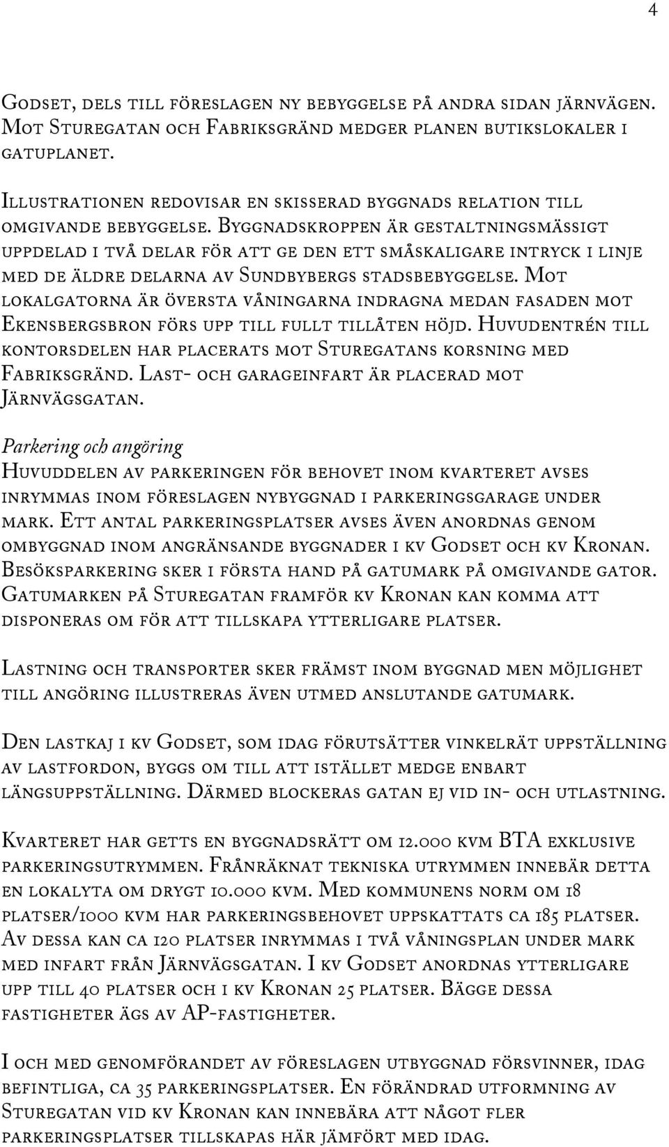 Byggnadskroppen är gestaltningsmässigt uppdelad i två delar för att ge den ett småskaligare intryck i linje med de äldre delarna av Sundbybergs stadsbebyggelse.