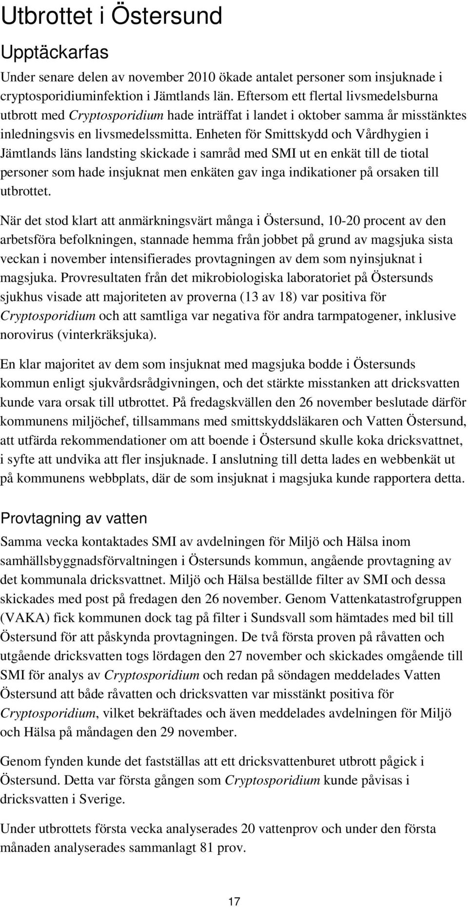 Enheten för Smittskydd och Vårdhygien i Jämtlands läns landsting skickade i samråd med SMI ut en enkät till de tiotal personer som hade insjuknat men enkäten gav inga indikationer på orsaken till