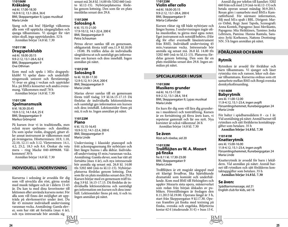 Vi spelar dans- och underhållningsmusik unisont och flerstämmigt. Vi övar en gång i veckan och uppträder bl.a. på BMI:s konserter och andra evenemang. Välkommen med! 78 h 110112M Spelmansmusik ti kl.