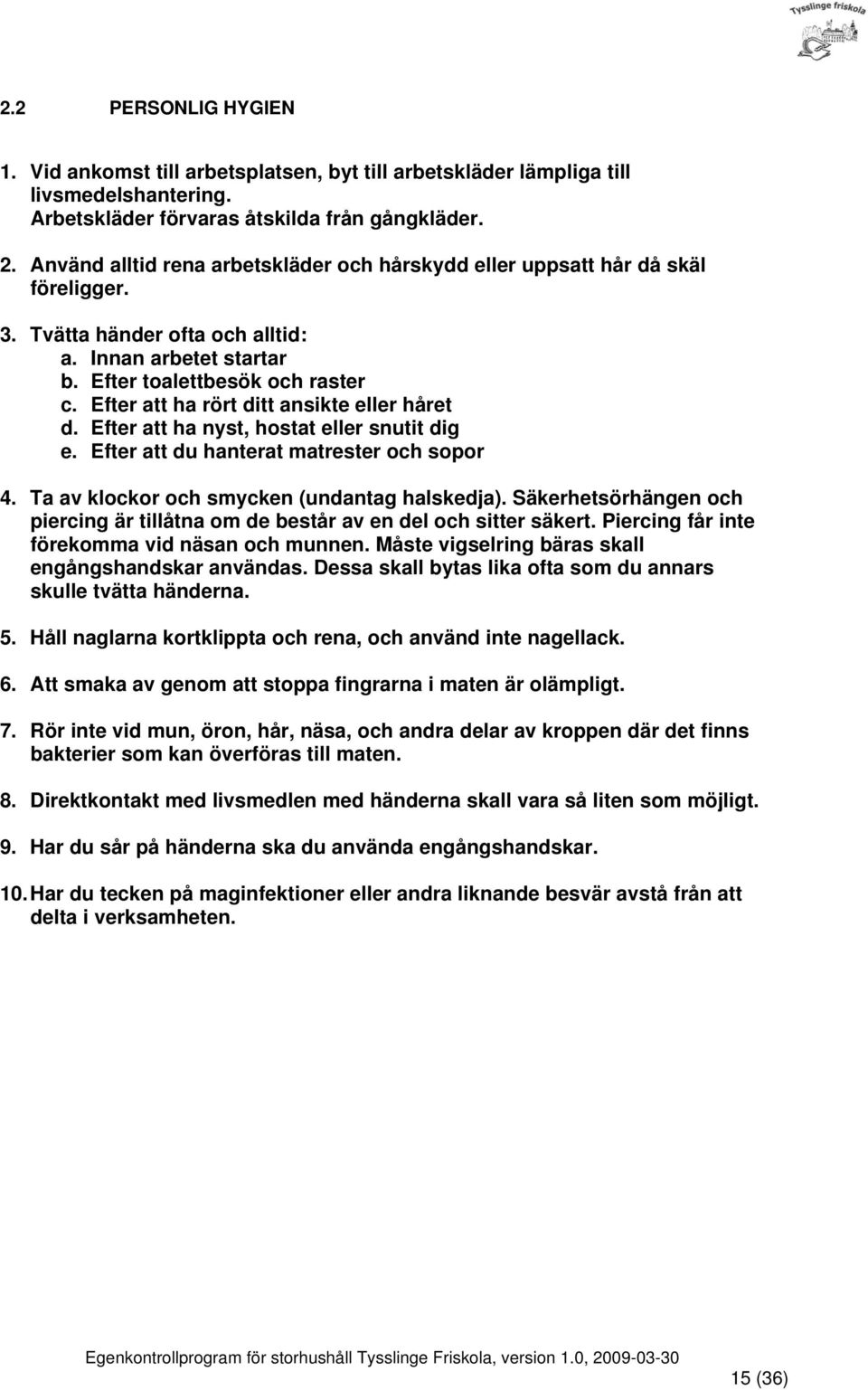 Efter att ha rört ditt ansikte eller håret d. Efter att ha nyst, hostat eller snutit dig e. Efter att du hanterat matrester och sopor 4. Ta av klockor och smycken (undantag halskedja).