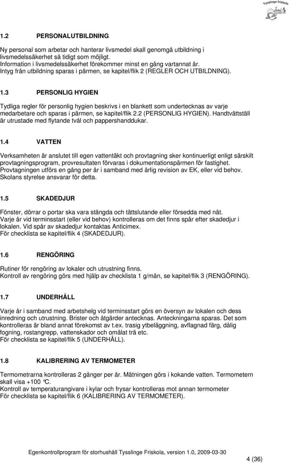 3 PERSONLIG HYGIEN Tydliga regler för personlig hygien beskrivs i en blankett som undertecknas av varje medarbetare och sparas i pärmen, se kapitel/flik 2.2 (PERSONLIG HYGIEN).