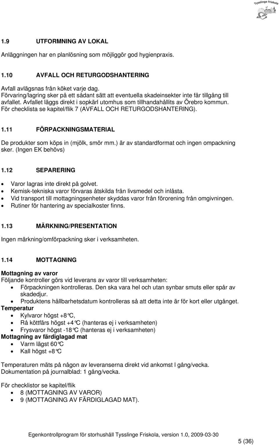 För checklista se kapitel/flik 7 (AVFALL OCH RETURGODSHANTERING). 1.11 FÖRPACKNINGSMATERIAL De produkter som köps in (mjölk, smör mm.) är av standardformat och ingen ompackning sker.
