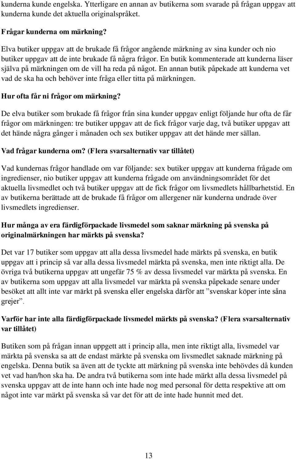 En butik kommenterade att kunderna läser själva på märkningen om de vill ha reda på något. En annan butik påpekade att kunderna vet vad de ska ha och behöver inte fråga eller titta på märkningen.