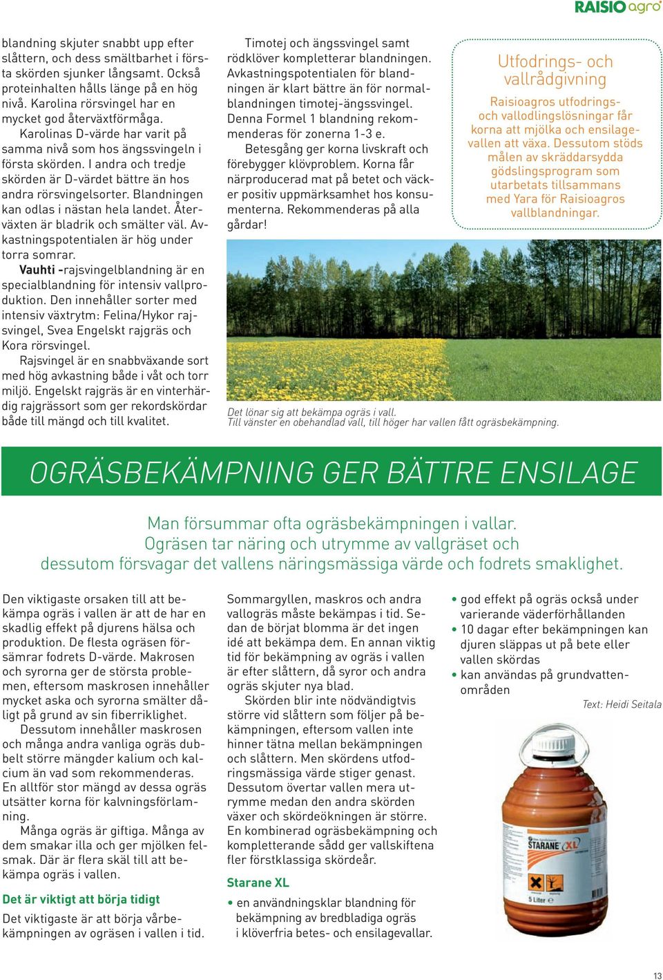 I andra och tredje skörden är D-värdet bättre än hos andra rörsvingelsorter. Blandningen kan odlas i nästan hela landet. Återväxten är bladrik och smälter väl.