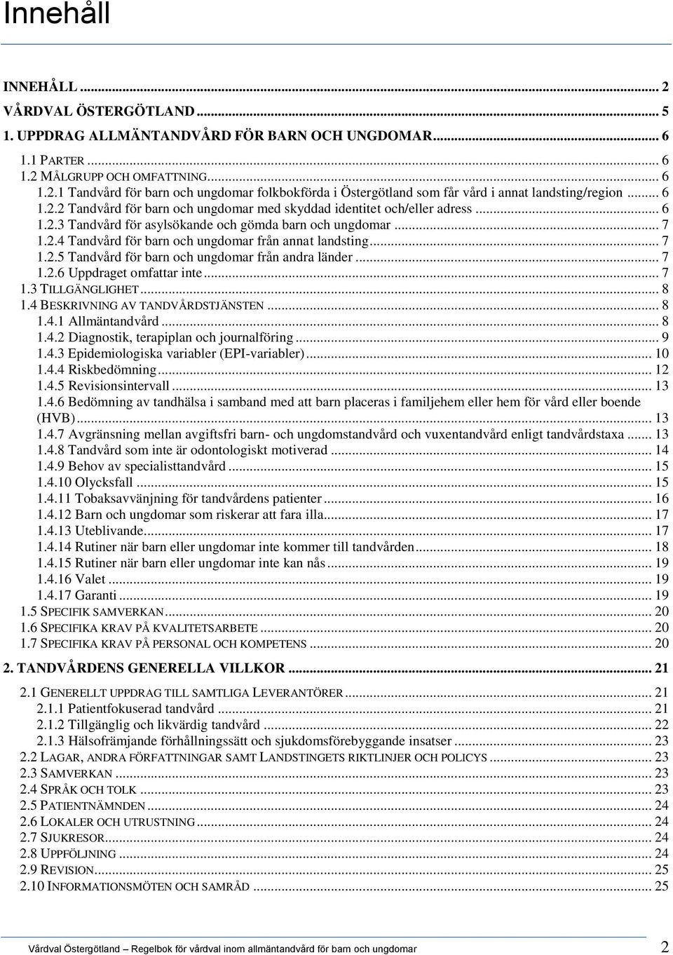 .. 7 1.2.5 Tandvård för barn och ungdomar från andra länder... 7 1.2.6 Uppdraget omfattar inte... 7 1.3 TILLGÄNGLIGHET... 8 1.4 BESKRIVNING AV TANDVÅRDSTJÄNSTEN... 8 1.4.1 Allmäntandvård... 8 1.4.2 Diagnostik, terapiplan och journalföring.