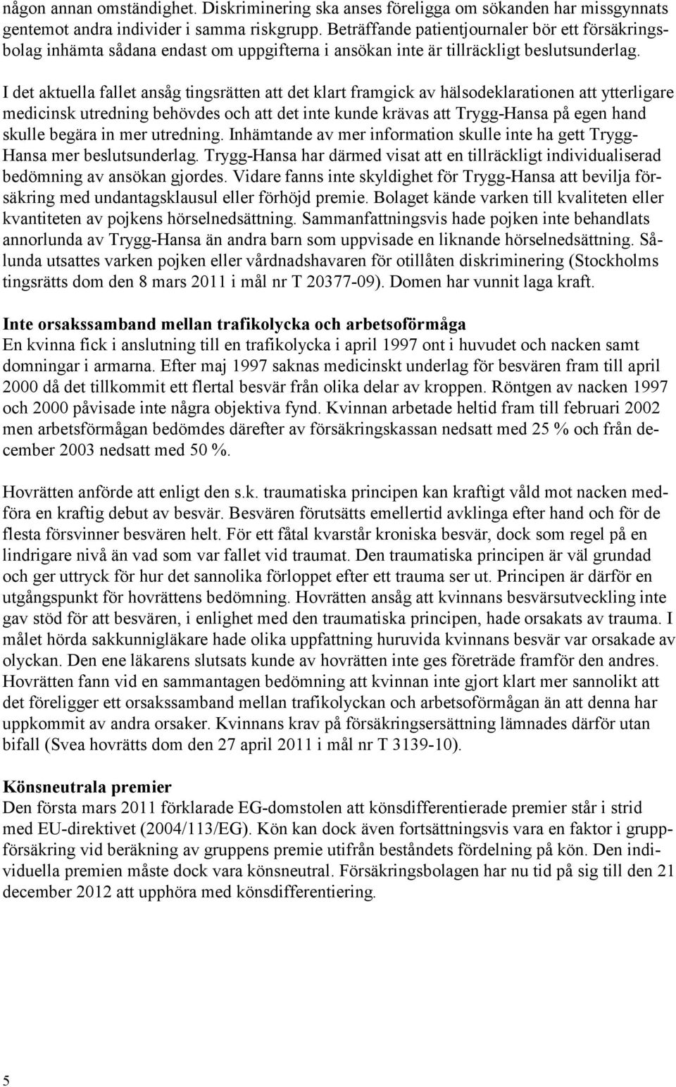 I det aktuella fallet ansåg tingsrätten att det klart framgick av hälsodeklarationen att ytterligare medicinsk utredning behövdes och att det inte kunde krävas att Trygg-Hansa på egen hand skulle