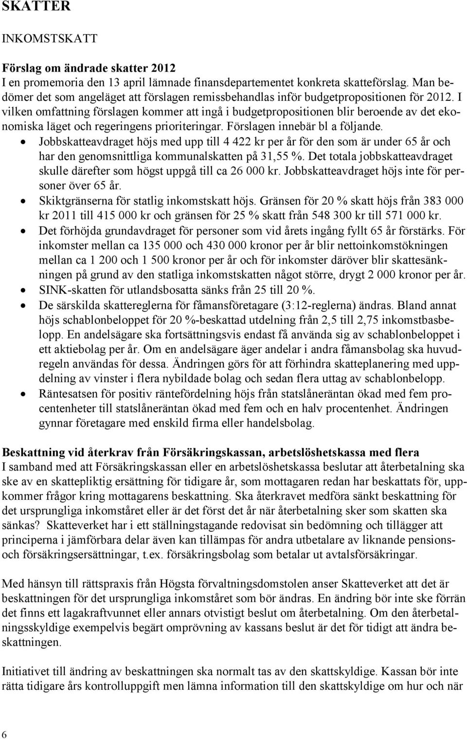 I vilken omfattning förslagen kommer att ingå i budgetpropositionen blir beroende av det ekonomiska läget och regeringens prioriteringar. Förslagen innebär bl a följande.