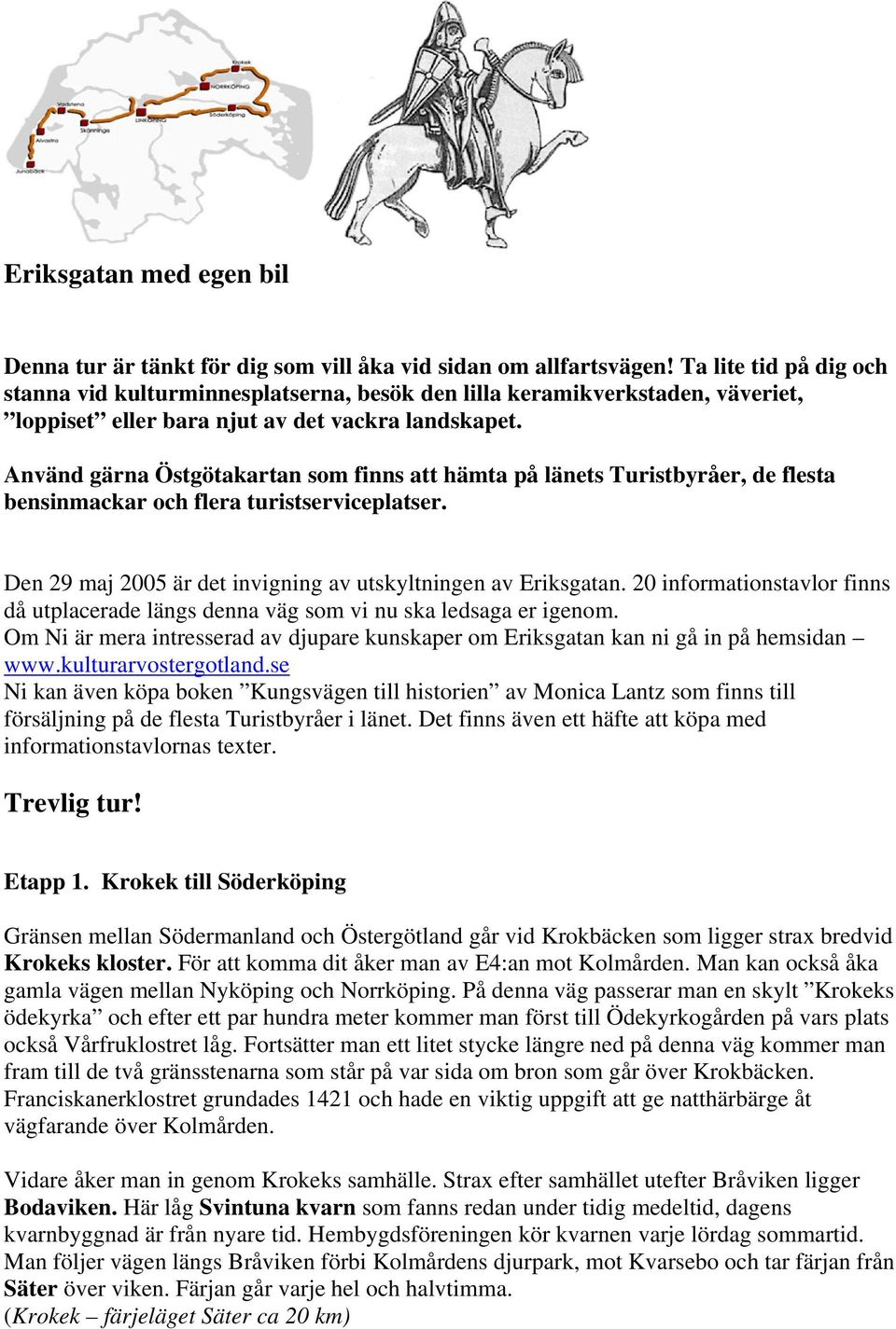 Använd gärna Östgötakartan som finns att hämta på länets Turistbyråer, de flesta bensinmackar och flera turistserviceplatser. Den 29 maj 2005 är det invigning av utskyltningen av Eriksgatan.