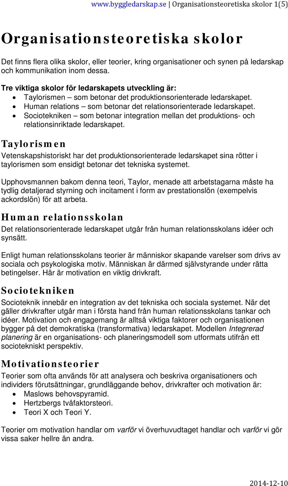 Tre viktiga skolor för ledarskapets utveckling är: Taylorismen som betonar det produktionsorienterade ledarskapet. Human relations som betonar det relationsorienterade ledarskapet.