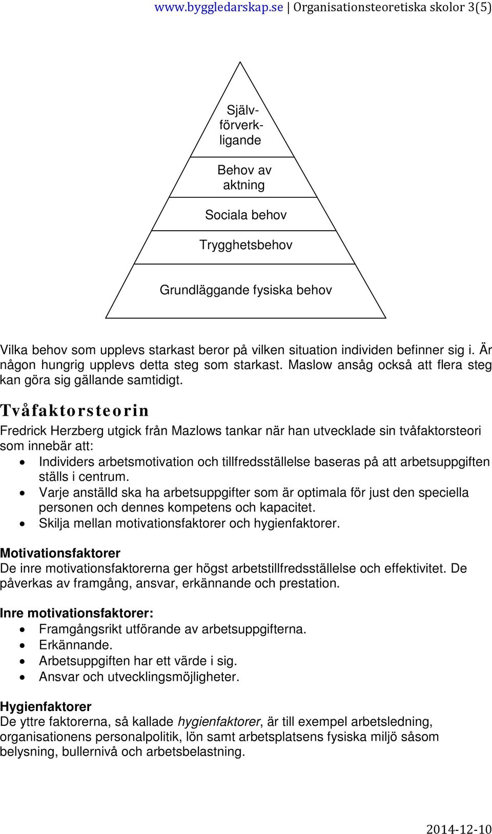 individen befinner sig i. Är någon hungrig upplevs detta steg som starkast. Maslow ansåg också att flera steg kan göra sig gällande samtidigt.