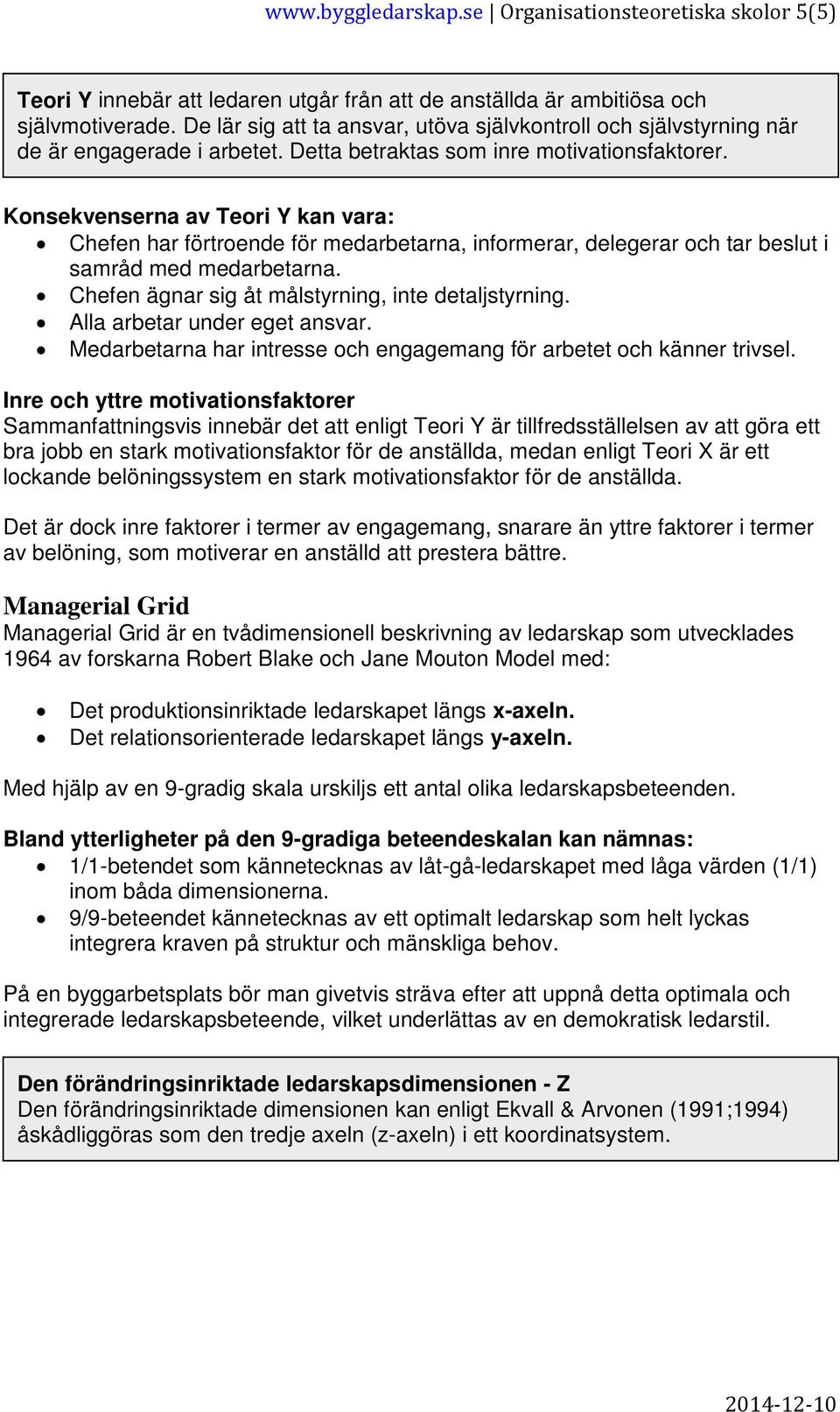 Konsekvenserna av Teori Y kan vara: Chefen har förtroende för medarbetarna, informerar, delegerar och tar beslut i samråd med medarbetarna. Chefen ägnar sig åt målstyrning, inte detaljstyrning.