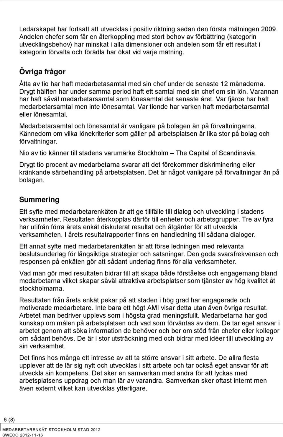 ökat vid varje mätning. Övriga frågor Åtta av tio har haft medarbetasamtal med sin chef under de senaste 12 månaderna. Drygt hälften har under samma period haft ett samtal med sin chef om sin lön.