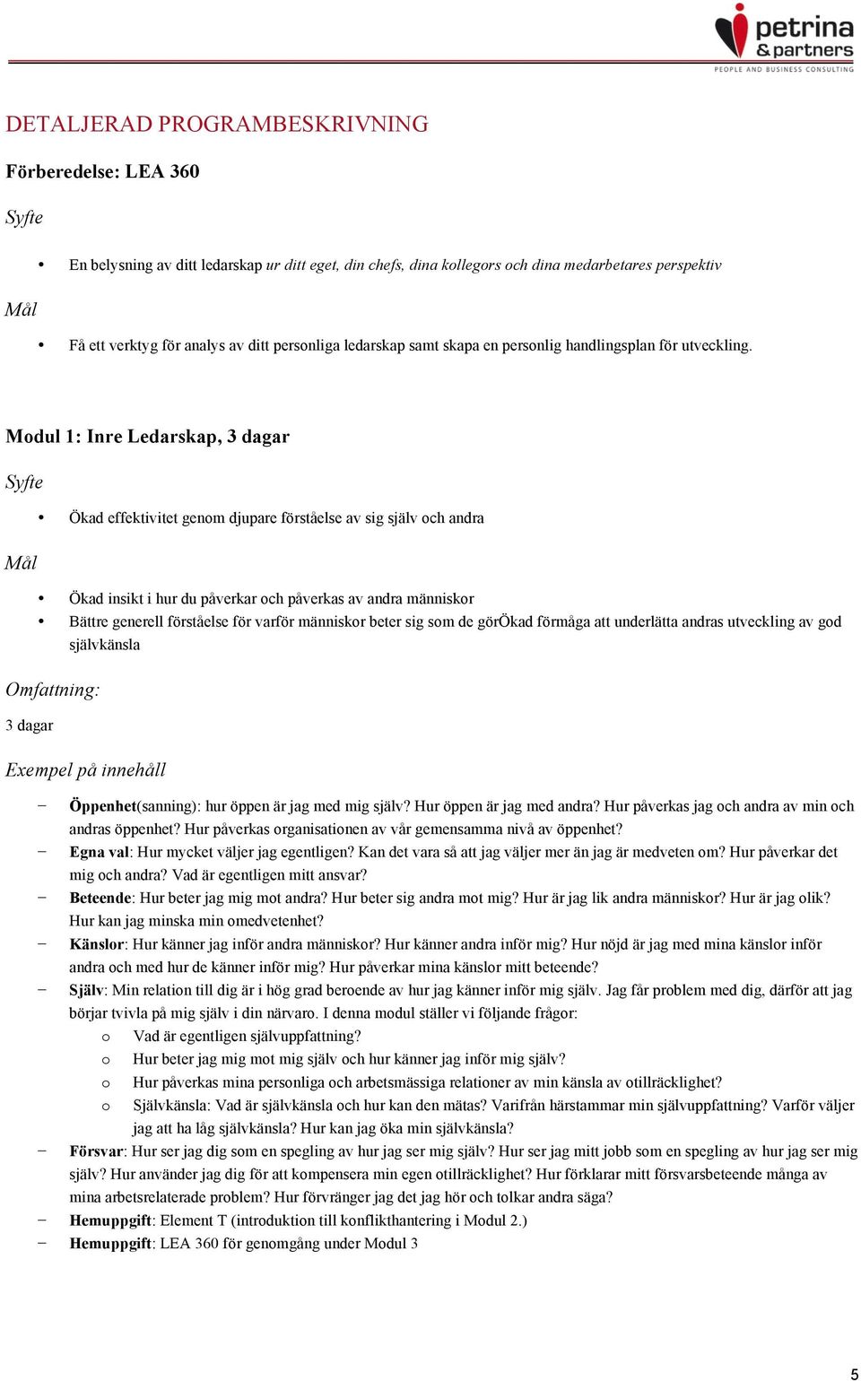 Modul 1: Inre Ledarskap, 3 dagar Ökad effektivitet genom djupare förståelse av sig själv och andra Ökad insikt i hur du påverkar och påverkas av andra människor Bättre generell förståelse för varför