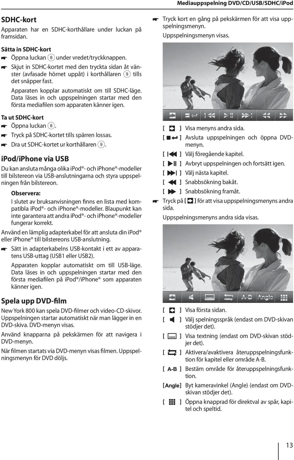 Apparaten kopplar automatiskt om till SDHC-läge. Data läses in och uppspelningen startar med den första mediafilen som apparaten känner igen. Ta ut SDHC-kort Öppna luckan 8.