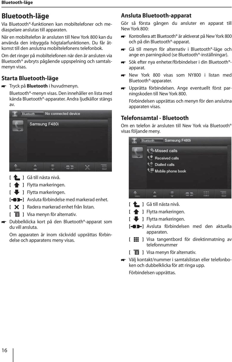 Om det ringer på mobiltelefonen när den är ansluten via Bluetooth avbryts pågående uppspelning och samtalsmenyn visas. Starta Bluetooth-läge Tryck på Bluetooth i huvudmenyn. Bluetooth -menyn visas.