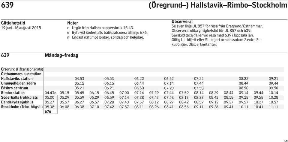 Särskild taxa gäller vid resa med 639 i Uppsala län. Giltig UL-biljett eller SL-biljett och dessutom 2 extra SLkuponger. Obs, ej kontanter. 639 Måndag fredag 04.43e Söderhalls trafikplats 05.