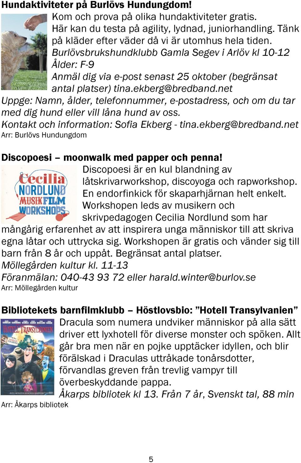 net Uppge: Namn, ålder, telefonnummer, e-postadress, och om du tar med dig hund eller vill låna hund av oss. Kontakt och information: Sofia Ekberg - tina.ekberg@bredband.