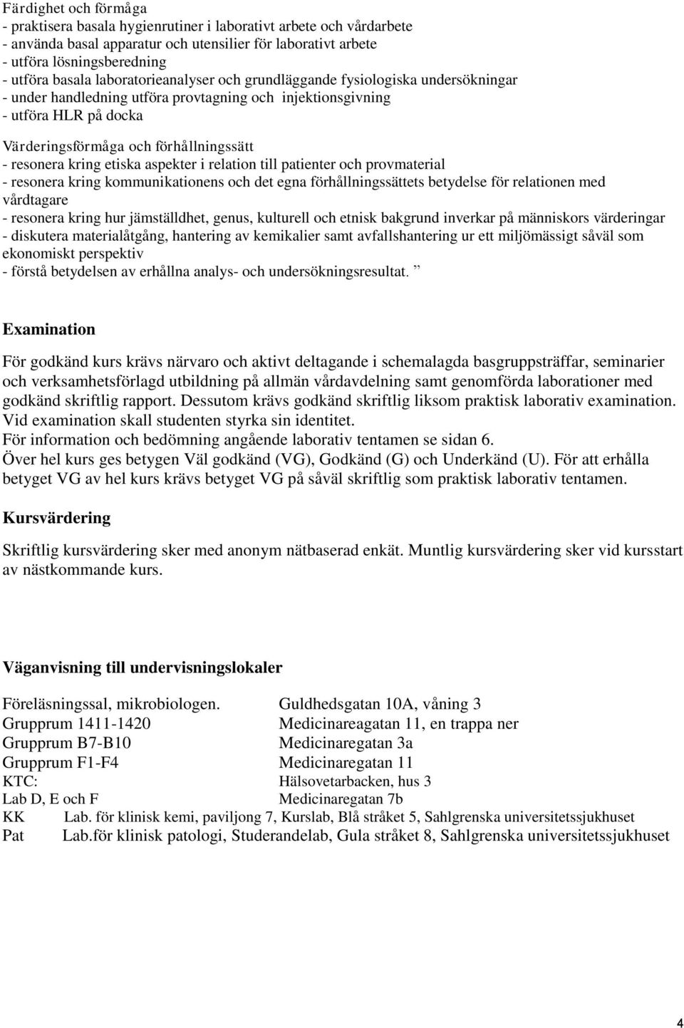 kring etiska aspekter i relation till patienter och provmaterial - resonera kring kommunikationens och det egna förhållningssättets betydelse för relationen med vårdtagare - resonera kring hur