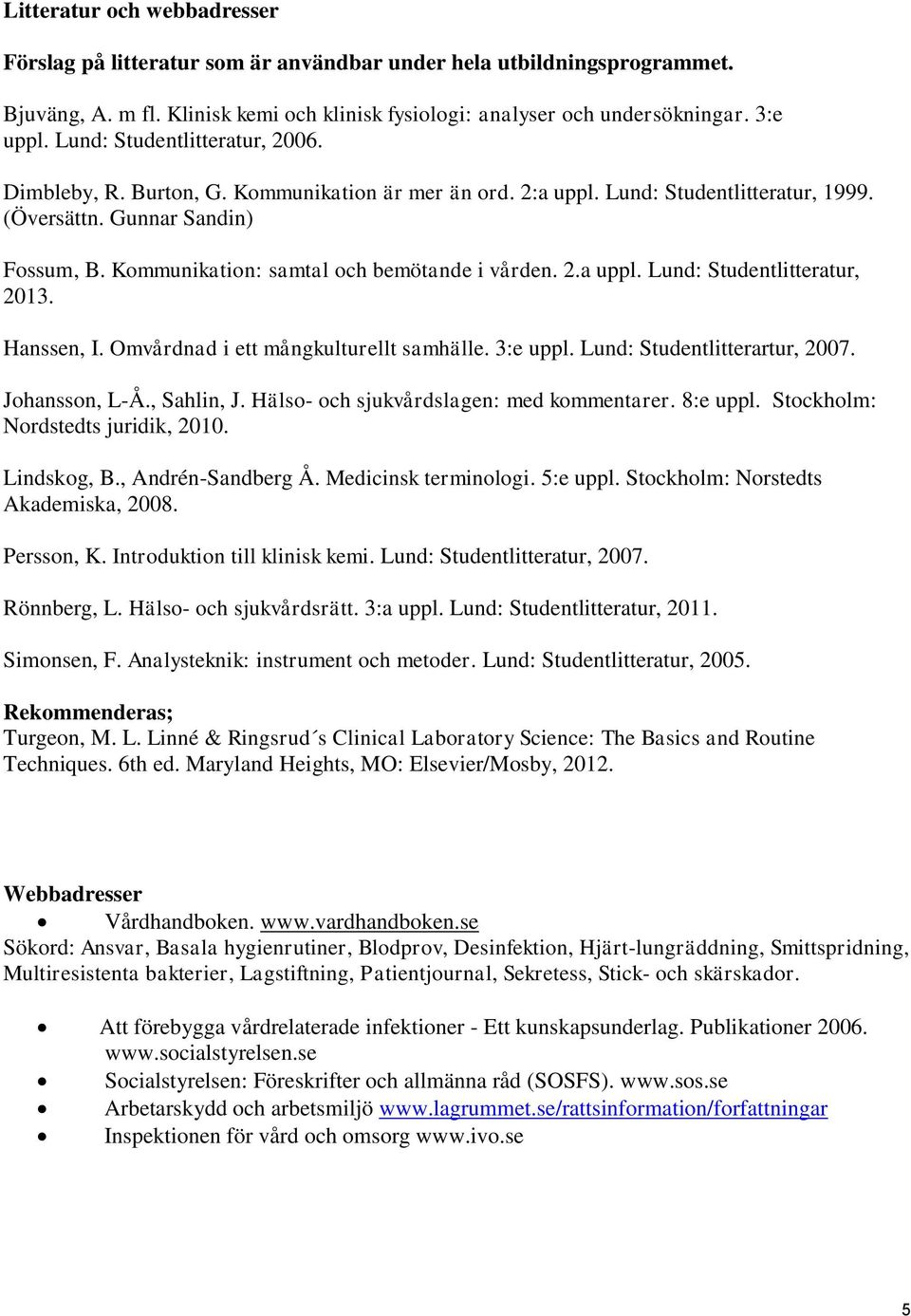 Kommunikation: samtal och bemötande i vården. 2.a uppl. Lund: Studentlitteratur, 2013. Hanssen, I. Omvårdnad i ett mångkulturellt samhälle. 3:e uppl. Lund: Studentlitterartur, 2007. Johansson, L-Å.