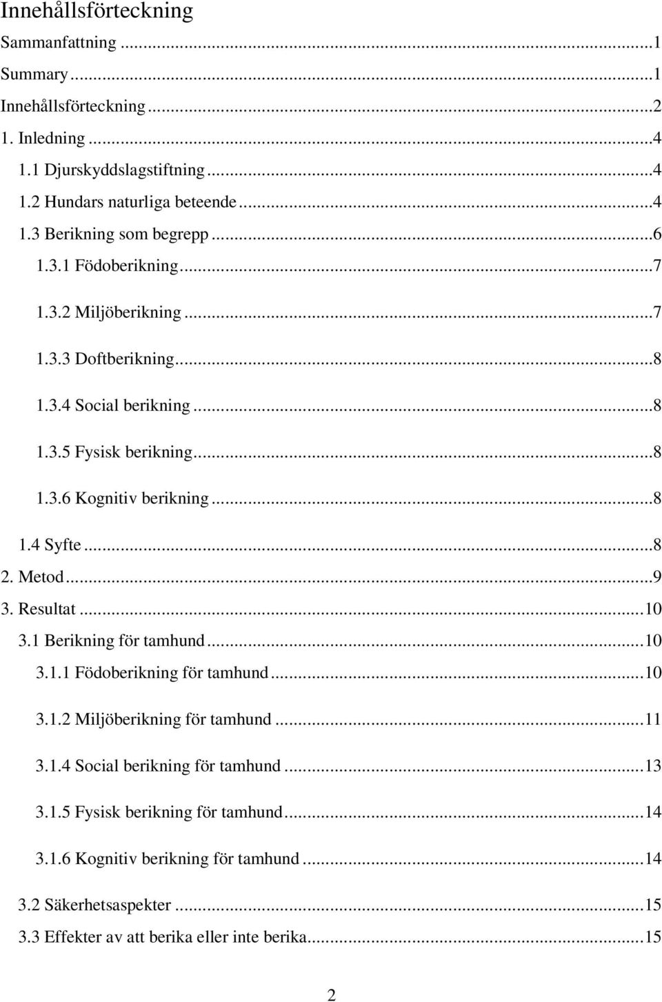 Metod...9 3. Resultat...10 3.1 Berikning för tamhund...10 3.1.1 Födoberikning för tamhund...10 3.1.2 Miljöberikning för tamhund...11 3.1.4 Social berikning för tamhund...13 3.