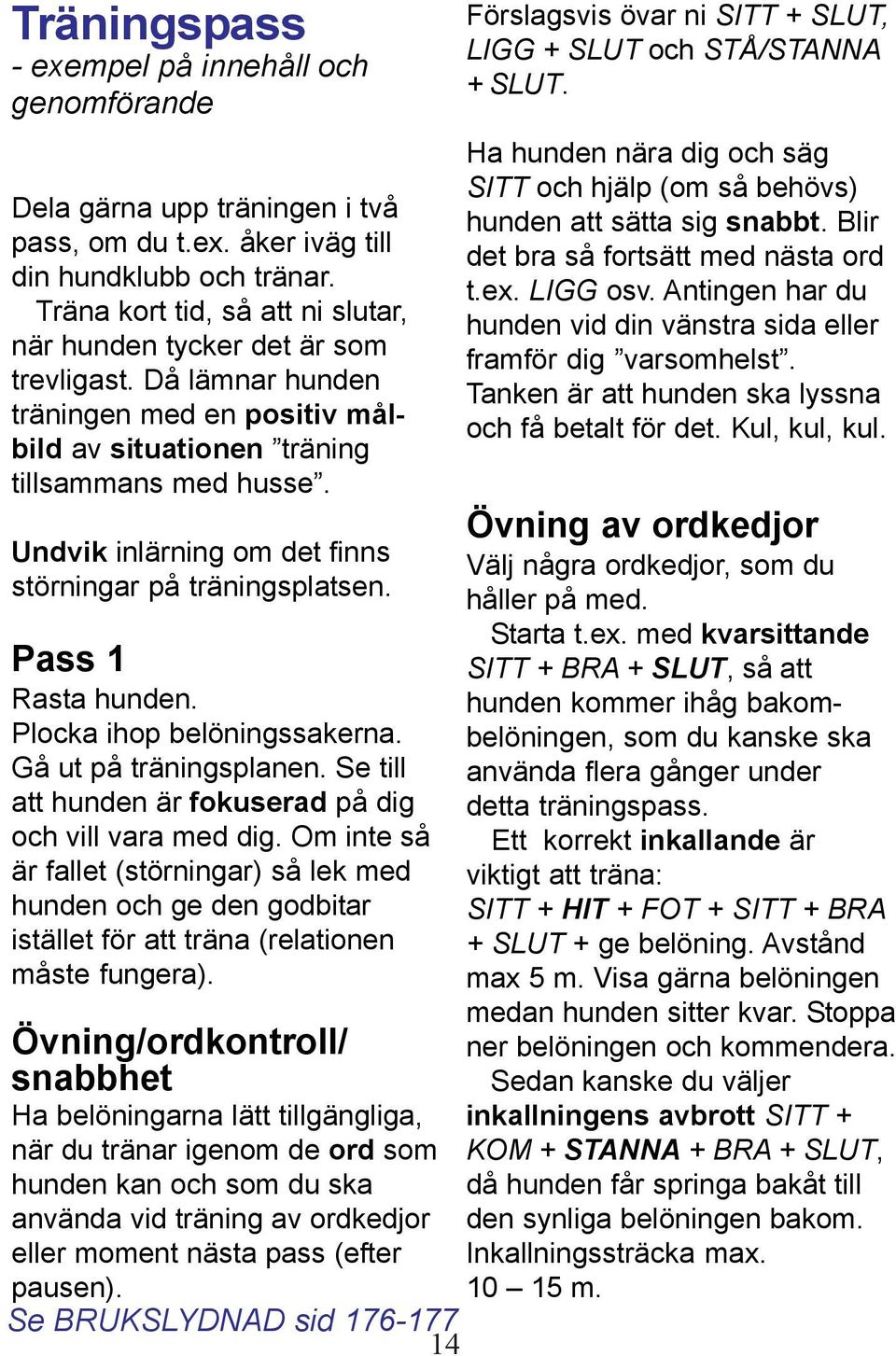 Undvik inlärning om det finns störningar på träningsplatsen. Pass 1 Rasta hunden. Plocka ihop belöningssakerna. Gå ut på träningsplanen. Se till att hunden är fokuserad på dig och vill vara med dig.