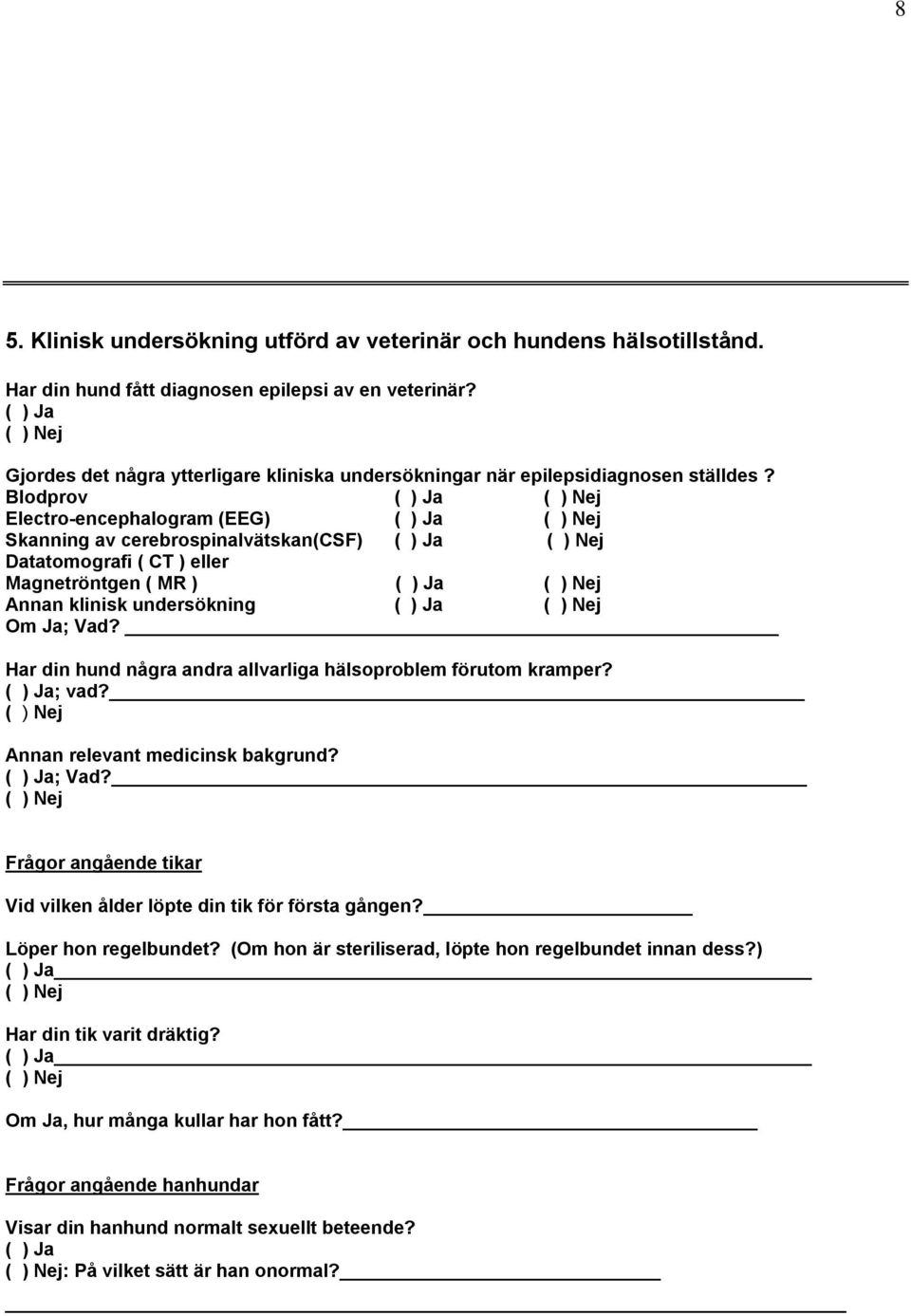 Blodprov Electro-encephalogram (EEG) Skanning av cerebrospinalvätskan(csf) Datatomografi ( CT ) eller Magnetröntgen ( MR ) Annan klinisk undersökning Om Ja; Vad?