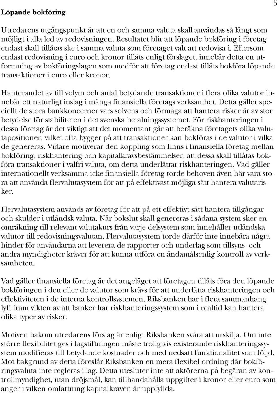 Eftersom endast redovisning i euro och kronor tillåts enligt förslaget, innebär detta en utformning av bokföringslagen som medför att företag endast tillåts bokföra löpande transaktioner i euro eller