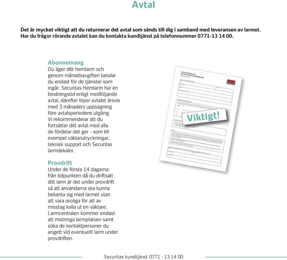 Securitas Hemlarm har en bindningstid enligt medföljande avtal, därefter löper avtalet årsvis med 3 månaders uppsägning före avtalsperiodens utgång.
