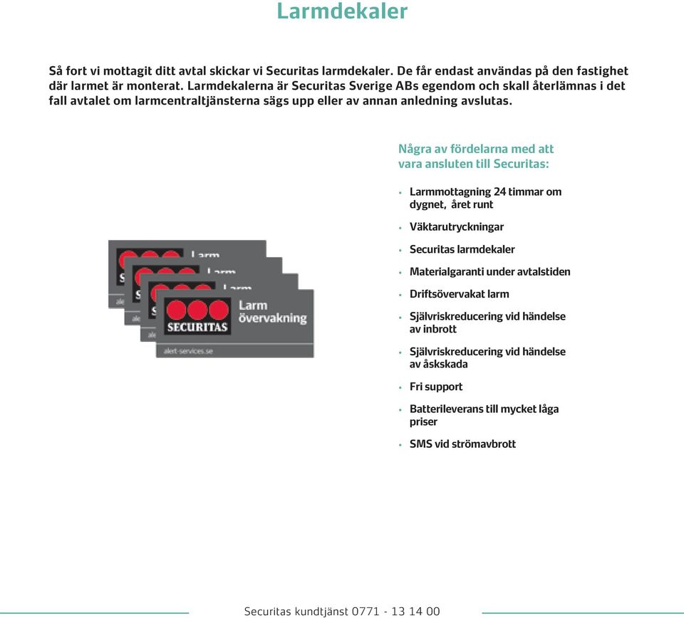 Några av fördelarna med att vara ansluten till Securitas: Larmmottagning 24 timmar om dygnet, året runt Väktarutryckningar Securitas larmdekaler Materialgaranti under
