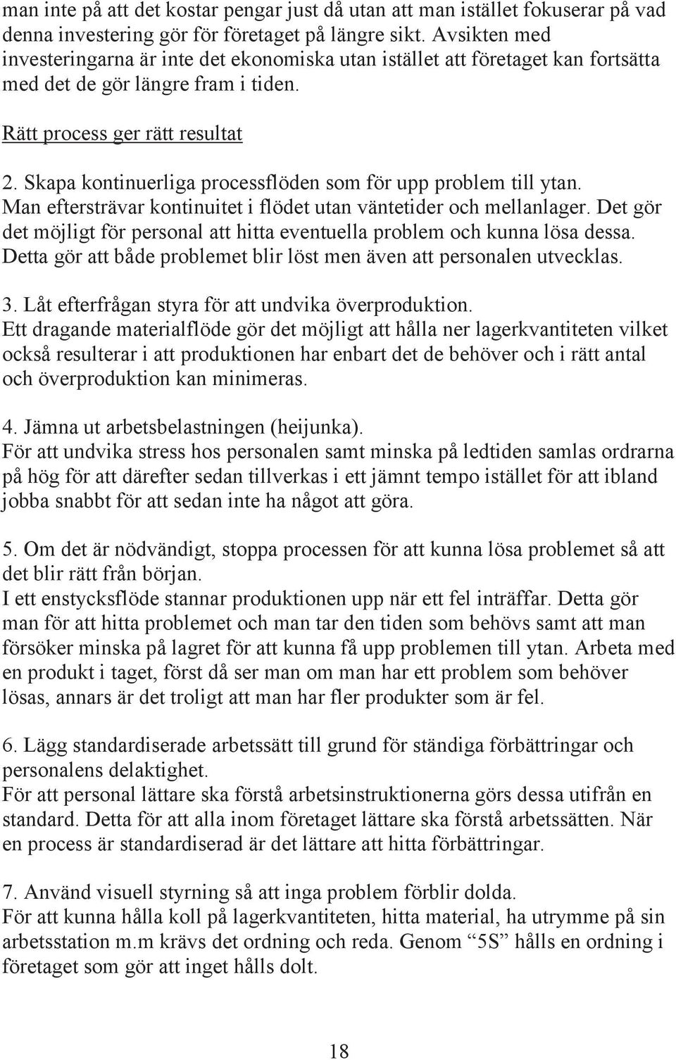 Skapa kontinuerliga processflöden som för upp problem till ytan. Man eftersträvar kontinuitet i flödet utan väntetider och mellanlager.