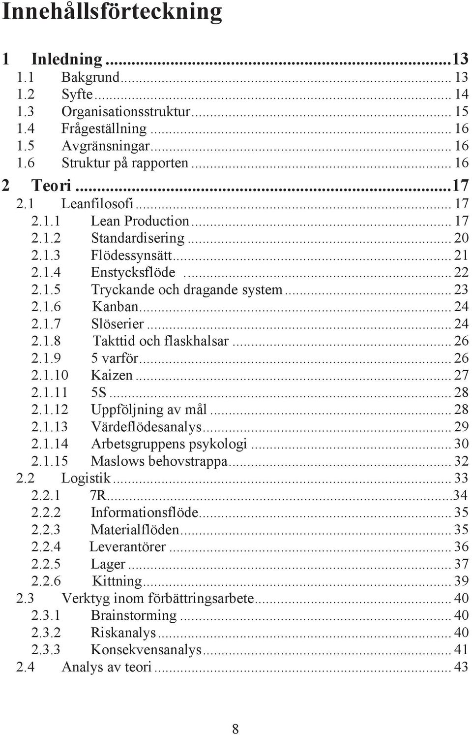 1.7 Slöserier... 24 2.1.8 Takttid och flaskhalsar... 26 2.1.9 5 varför... 26 2.1.10 Kaizen... 27 2.1.11 5S... 28 2.1.12 Uppföljning av mål... 28 2.1.13 Värdeflödesanalys... 29 2.1.14 Arbetsgruppens psykologi.