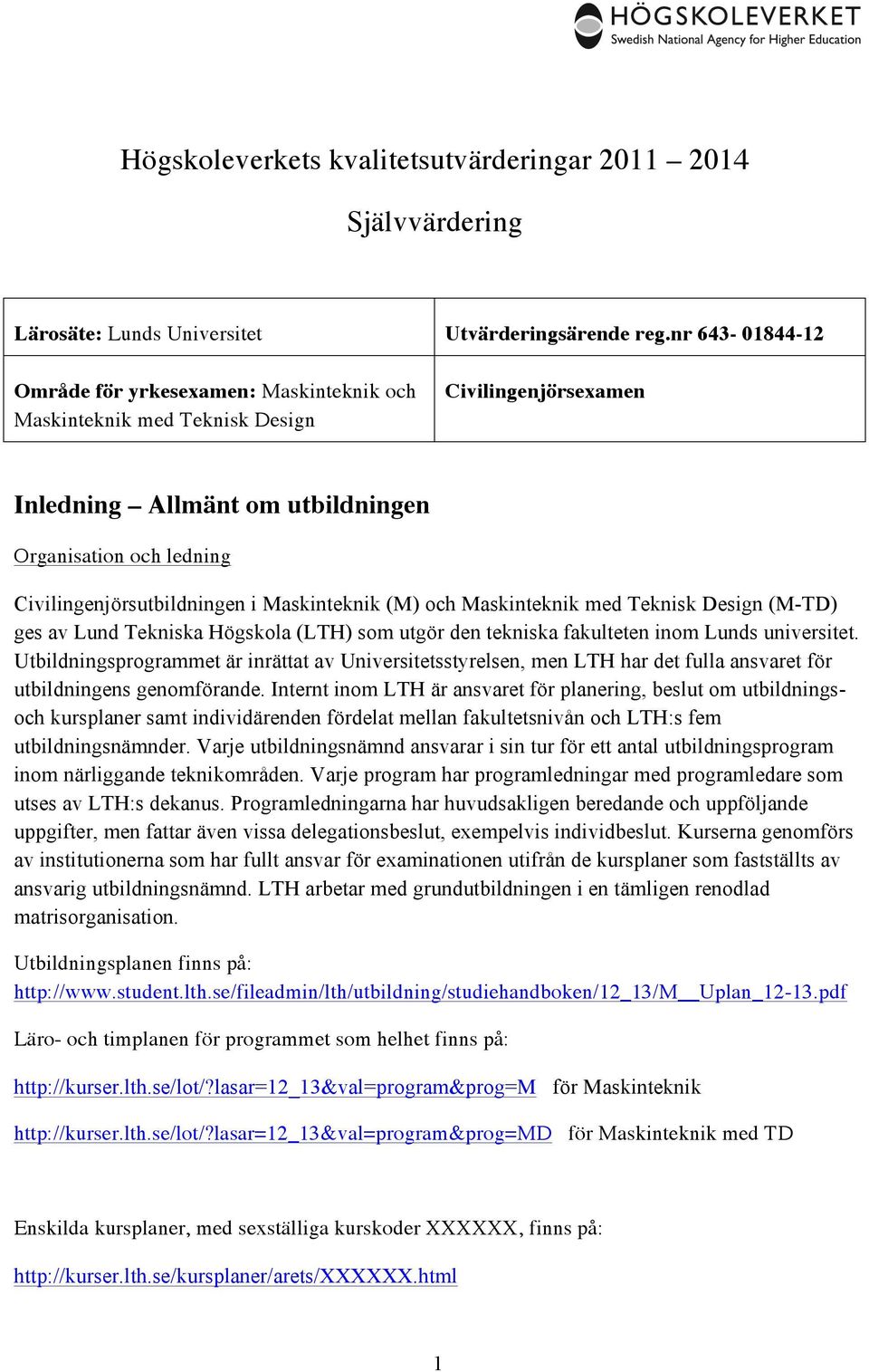 Maskinteknik (M) och Maskinteknik med Teknisk Design (M-TD) ges av Lund Tekniska Högskola (LTH) som utgör den tekniska fakulteten inom Lunds universitet.