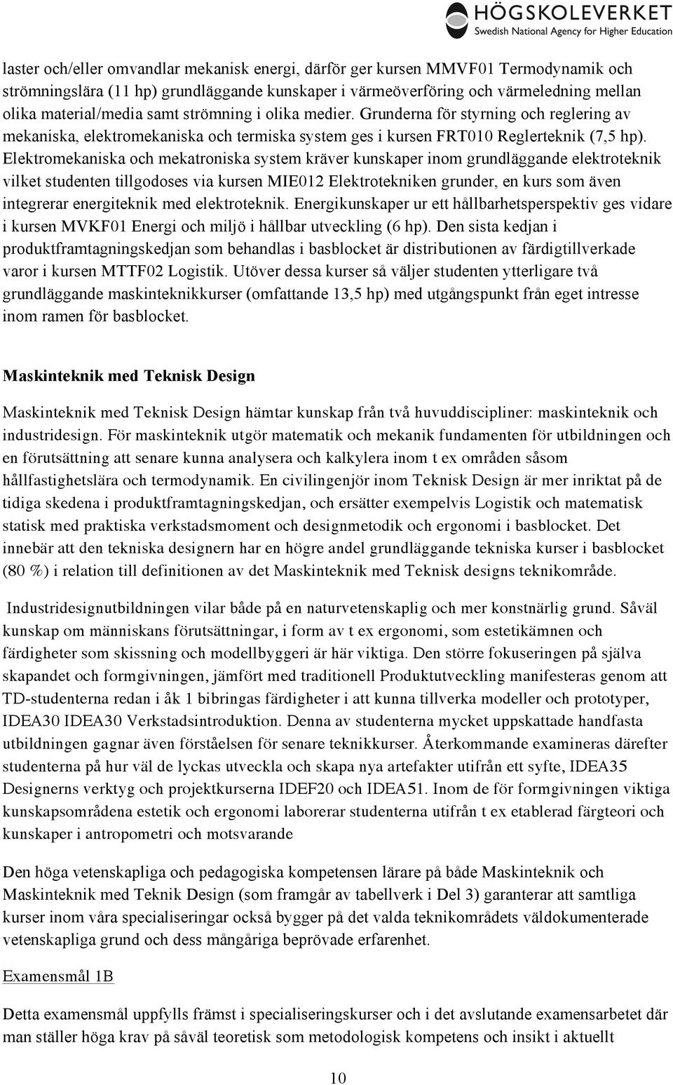 Elektromekaniska och mekatroniska system kräver kunskaper inom grundläggande elektroteknik vilket studenten tillgodoses via kursen MIE012 Elektrotekniken grunder, en kurs som även integrerar