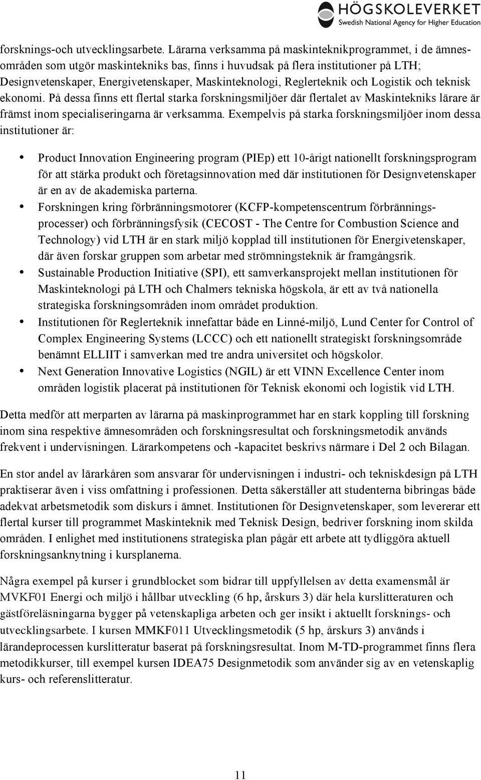 Reglerteknik och Logistik och teknisk ekonomi. På dessa finns ett flertal starka forskningsmiljöer där flertalet av Maskintekniks lärare är främst inom specialiseringarna är verksamma.