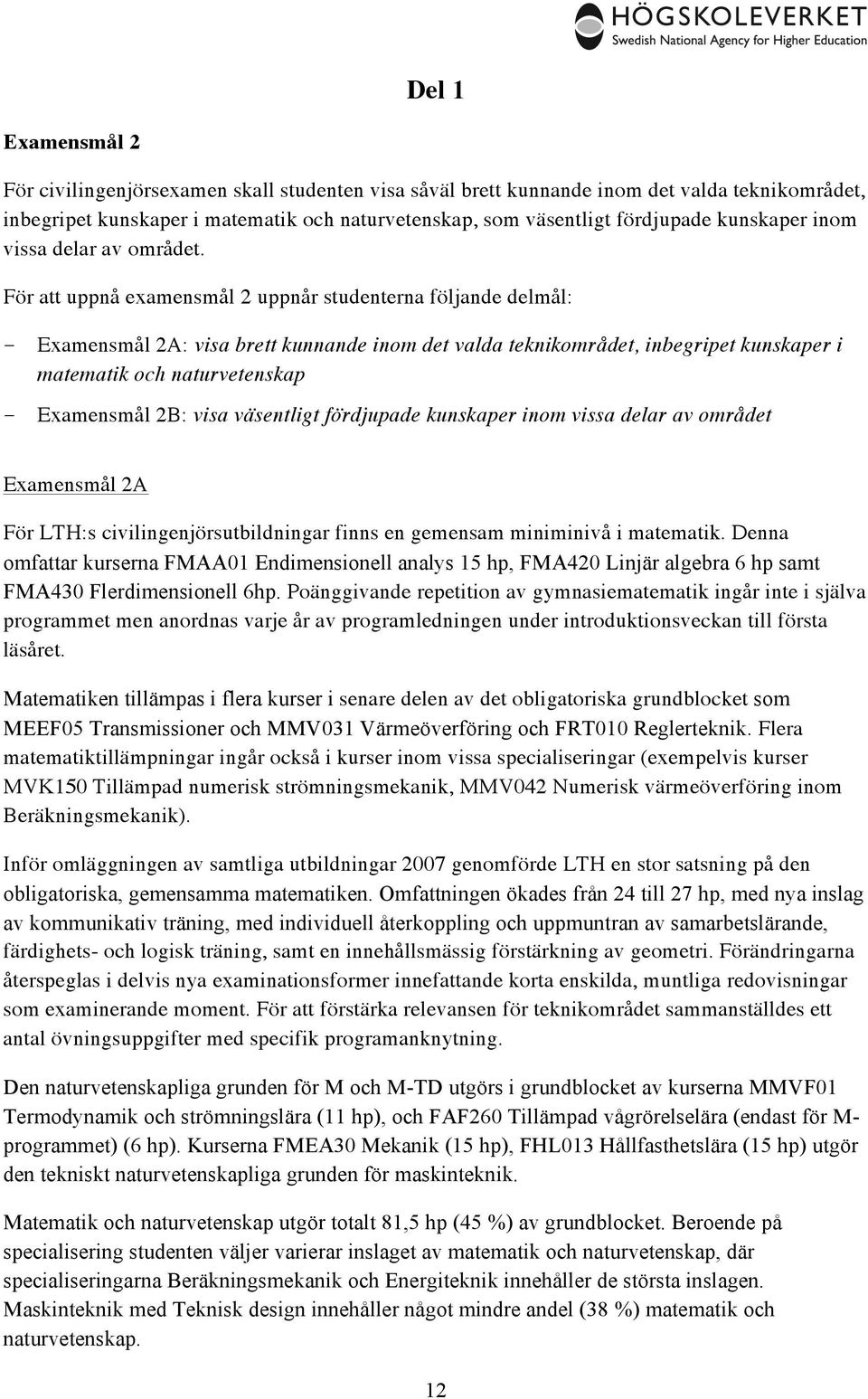För att uppnå examensmål 2 uppnår studenterna följande delmål: Examensmål 2A: visa brett kunnande inom det valda teknikområdet, inbegripet kunskaper i matematik och naturvetenskap Examensmål 2B: visa