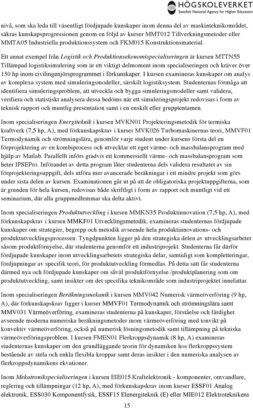 Ett annat exempel från Logistik och Produktionsekonomispecialiseringen är kursen MTTN55 Tillämpad logistiksimulering som är ett viktigt delmoment inom specialiseringen och kräver över 150 hp inom